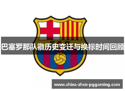 巴塞罗那队徽历史变迁与换标时间回顾 巴塞罗那队徽历史变迁与换标时间回顾