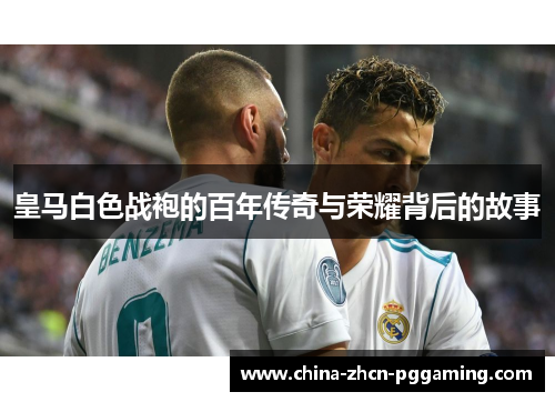 皇马白色战袍的百年传奇与荣耀背后的故事
