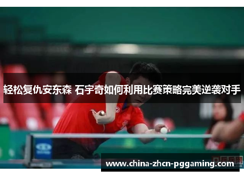 轻松复仇安东森 石宇奇如何利用比赛策略完美逆袭对手
