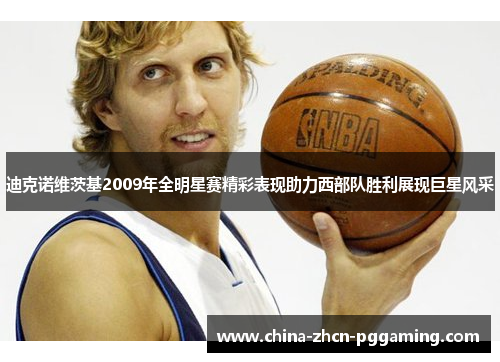 迪克诺维茨基2009年全明星赛精彩表现助力西部队胜利展现巨星风采 迪克诺维茨基2009年全明星赛精彩表现助力西部队胜利展现巨星风采