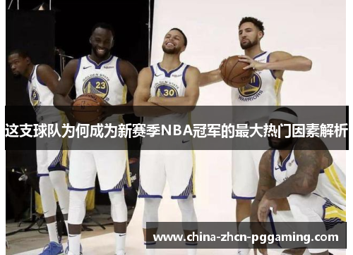 这支球队为何成为新赛季NBA冠军的最大热门因素解析 这支球队为何成为新赛季NBA冠军的最大热门因素解析