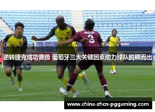逆转捷克成功晋级 葡萄牙三大关键因素助力球队脱颖而出