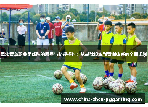 重建青岛职业足球队的愿景与路径探讨:从基础设施到青训体系的全面规划 重建青岛职业足球队的愿景与路径探讨:从基础设施到青训体系的全面规划