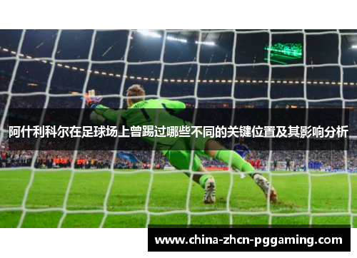 阿什利科尔在足球场上曾踢过哪些不同的关键位置及其影响分析