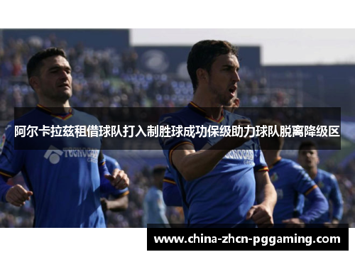 阿尔卡拉兹租借球队打入制胜球成功保级助力球队脱离降级区
