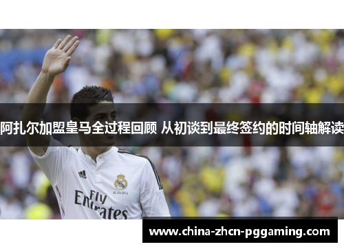阿扎尔加盟皇马全过程回顾 从初谈到最终签约的时间轴解读 阿扎尔加盟皇马全过程回顾 从初谈到最终签约的时间轴解读