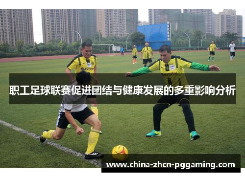 职工足球联赛促进团结与健康发展的多重影响分析 职工足球联赛促进团结与健康发展的多重影响分析