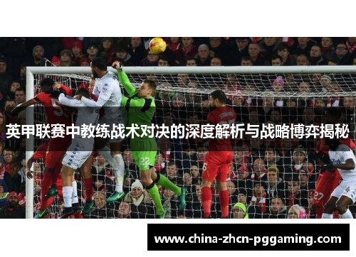 英甲联赛中教练战术对决的深度解析与战略博弈揭秘
