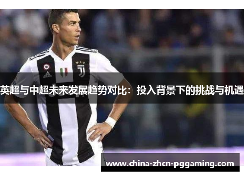 英超与中超未来发展趋势对比：投入背景下的挑战与机遇