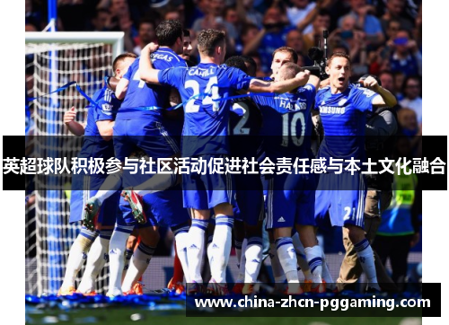 英超球队积极参与社区活动促进社会责任感与本土文化融合