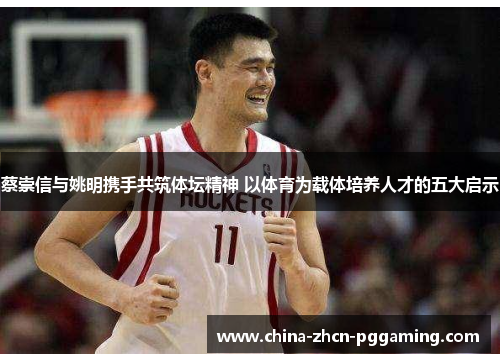 蔡崇信与姚明携手共筑体坛精神 以体育为载体培养人才的五大启示 蔡崇信与姚明携手共筑体坛精神 以体育为载体培养人才的五大启示