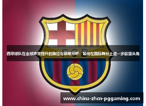 西甲球队在全球声誉提升的路径与策略分析：如何在国际舞台上进一步崭露头角