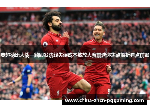 英超德比大战一触即发防线失误成本被放大赛前速递焦点解析看点前瞻