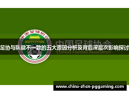 足协与队徽不一致的五大原因分析及背后深层次影响探讨