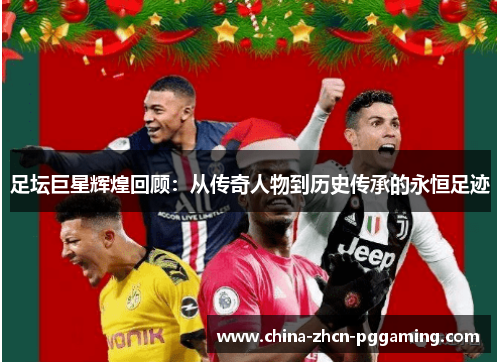 足坛巨星辉煌回顾:从传奇人物到历史传承的永恒足迹 足坛巨星辉煌回顾:从传奇人物到历史传承的永恒足迹