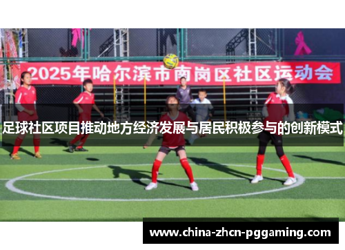 足球社区项目推动地方经济发展与居民积极参与的创新模式 足球社区项目推动地方经济发展与居民积极参与的创新模式