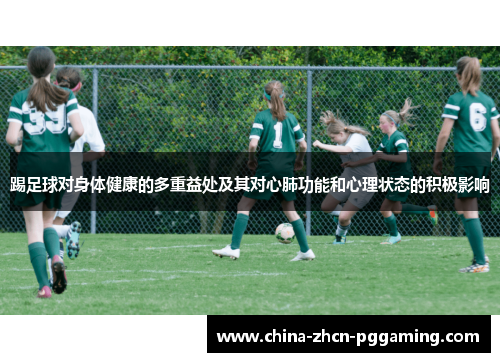 踢足球对身体健康的多重益处及其对心肺功能和心理状态的积极影响 踢足球对身体健康的多重益处及其对心肺功能和心理状态的积极影响