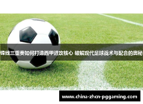 锋线三重奏如何打造西甲进攻核心 破解现代足球战术与配合的奥秘