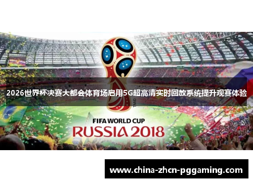 2026世界杯决赛大都会体育场启用5G超高清实时回放系统提升观赛体验