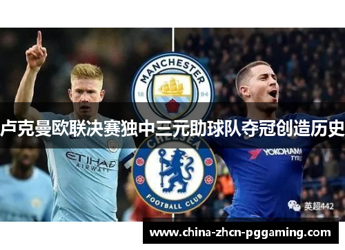 卢克曼欧联决赛独中三元助球队夺冠创造历史 卢克曼欧联决赛独中三元助球队夺冠创造历史