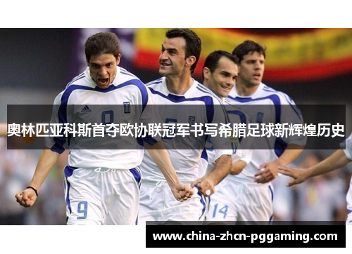 奥林匹亚科斯首夺欧协联冠军书写希腊足球新辉煌历史