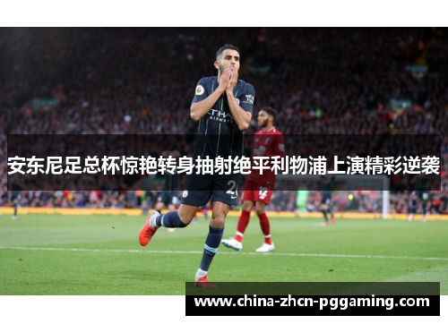 安东尼足总杯惊艳转身抽射绝平利物浦上演精彩逆袭