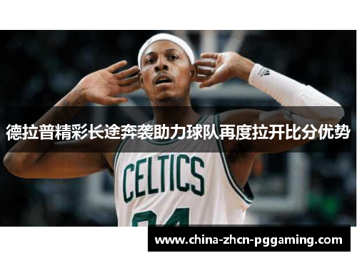 德拉普精彩长途奔袭助力球队再度拉开比分优势