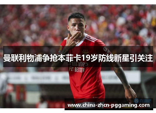 曼联利物浦争抢本菲卡19岁防线新星引关注
