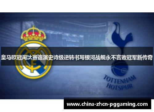 皇马欧冠淘汰赛连演史诗级逆转书写银河战舰永不言败冠军新传奇