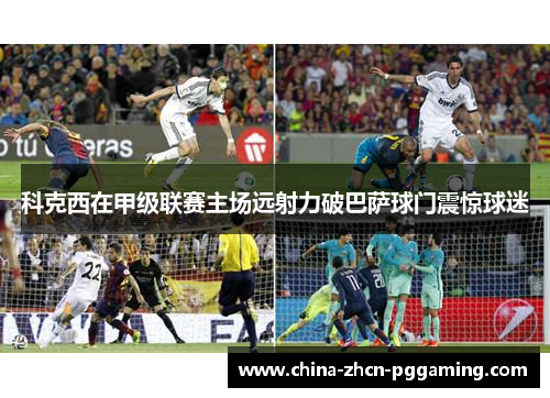 科克西在甲级联赛主场远射力破巴萨球门震惊球迷