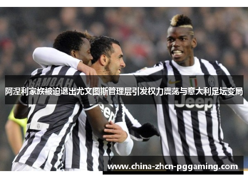 阿涅利家族被迫退出尤文图斯管理层引发权力震荡与意大利足坛变局