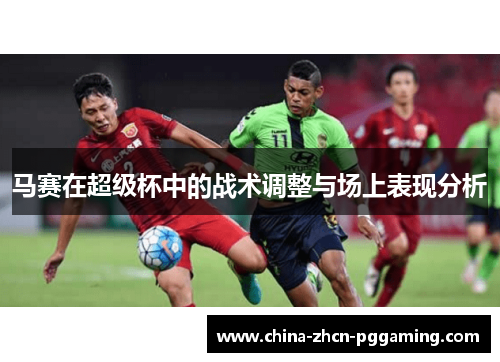 马赛在超级杯中的战术调整与场上表现分析 马赛在超级杯中的战术调整与场上表现分析