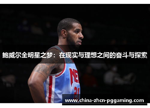 鲍威尔全明星之梦:在现实与理想之间的奋斗与探索 鲍威尔全明星之梦:在现实与理想之间的奋斗与探索