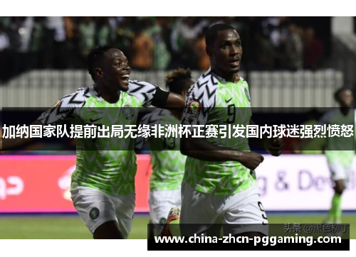 加纳国家队提前出局无缘非洲杯正赛引发国内球迷强烈愤怒 加纳国家队提前出局无缘非洲杯正赛引发国内球迷强烈愤怒
