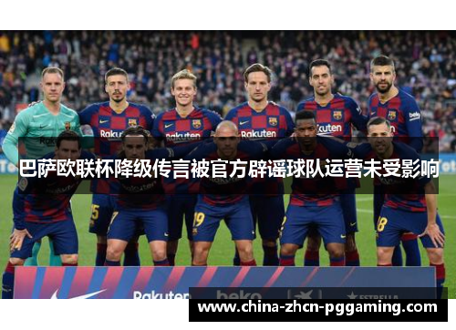 巴萨欧联杯降级传言被官方辟谣球队运营未受影响 巴萨欧联杯降级传言被官方辟谣球队运营未受影响