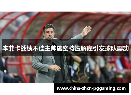 本菲卡战绩不佳主帅施密特遭解雇引发球队震动 本菲卡战绩不佳主帅施密特遭解雇引发球队震动