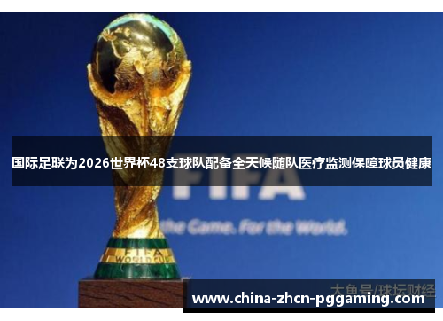 国际足联为2026世界杯48支球队配备全天候随队医疗监测保障球员健康