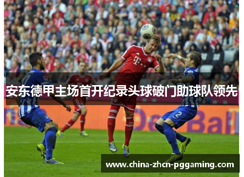 安东德甲主场首开纪录头球破门助球队领先